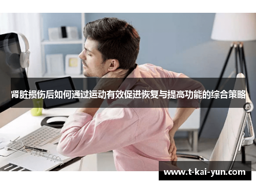 肾脏损伤后如何通过运动有效促进恢复与提高功能的综合策略 肾脏损伤后如何通过运动有效促进恢复与提高功能的综合策略