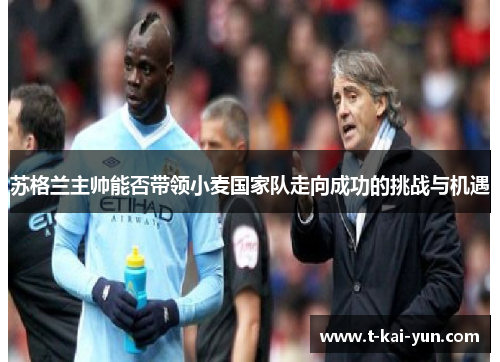 苏格兰主帅能否带领小麦国家队走向成功的挑战与机遇 苏格兰主帅能否带领小麦国家队走向成功的挑战与机遇