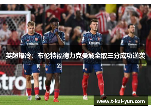 英超爆冷:布伦特福德力克曼城全取三分成功逆袭 英超爆冷:布伦特福德力克曼城全取三分成功逆袭