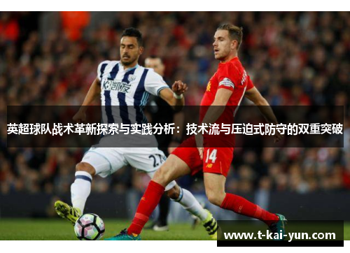 英超球队战术革新探索与实践分析:技术流与压迫式防守的双重突破 英超球队战术革新探索与实践分析:技术流与压迫式防守的双重突破