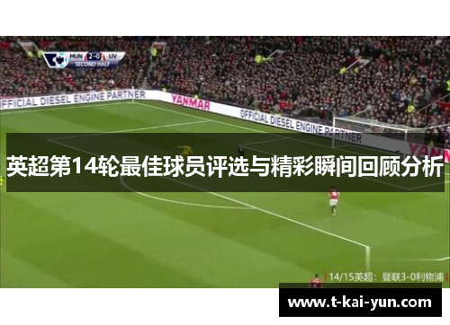 英超第14轮最佳球员评选与精彩瞬间回顾分析