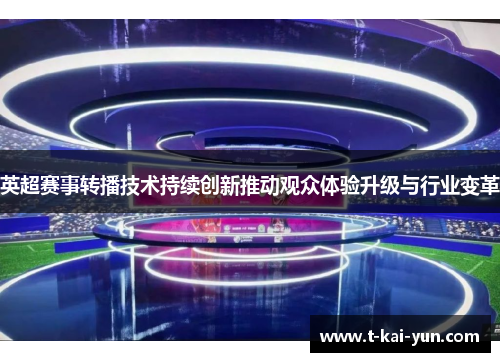 英超赛事转播技术持续创新推动观众体验升级与行业变革