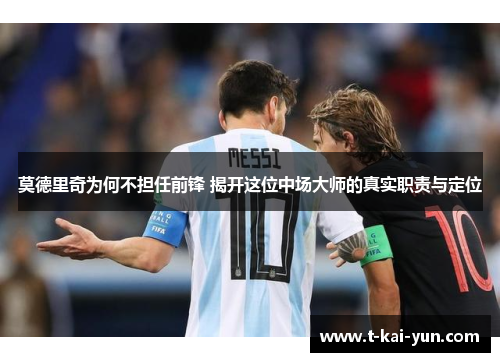 莫德里奇为何不担任前锋 揭开这位中场大师的真实职责与定位 莫德里奇为何不担任前锋 揭开这位中场大师的真实职责与定位