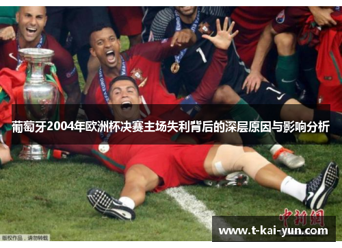 葡萄牙2004年欧洲杯决赛主场失利背后的深层原因与影响分析 葡萄牙2004年欧洲杯决赛主场失利背后的深层原因与影响分析