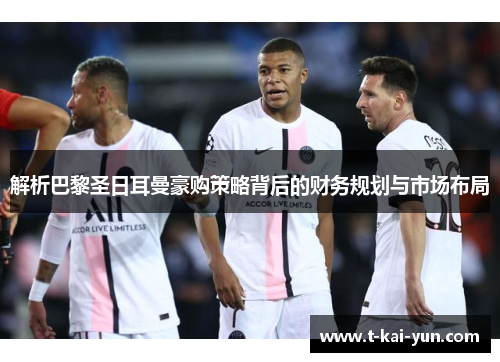 解析巴黎圣日耳曼豪购策略背后的财务规划与市场布局