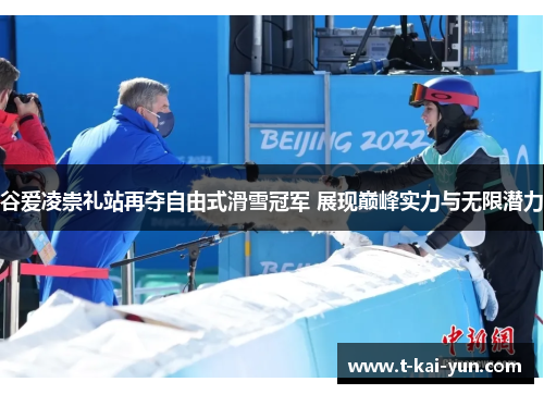 谷爱凌崇礼站再夺自由式滑雪冠军 展现巅峰实力与无限潜力 谷爱凌崇礼站再夺自由式滑雪冠军 展现巅峰实力与无限潜力