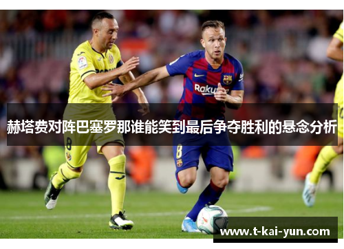 赫塔费对阵巴塞罗那谁能笑到最后争夺胜利的悬念分析