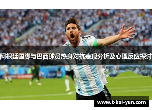 阿根廷国脚与巴西球员热身对抗表现分析及心理反应探讨