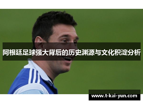 阿根廷足球强大背后的历史渊源与文化积淀分析 阿根廷足球强大背后的历史渊源与文化积淀分析