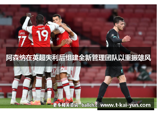 阿森纳在英超失利后组建全新管理团队以重振雄风