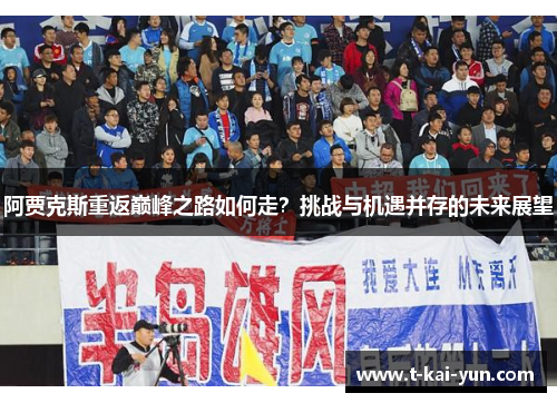 阿贾克斯重返巅峰之路如何走?挑战与机遇并存的未来展望 阿贾克斯重返巅峰之路如何走?挑战与机遇并存的未来展望