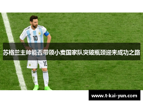 苏格兰主帅能否带领小麦国家队突破瓶颈迎来成功之路 苏格兰主帅能否带领小麦国家队突破瓶颈迎来成功之路