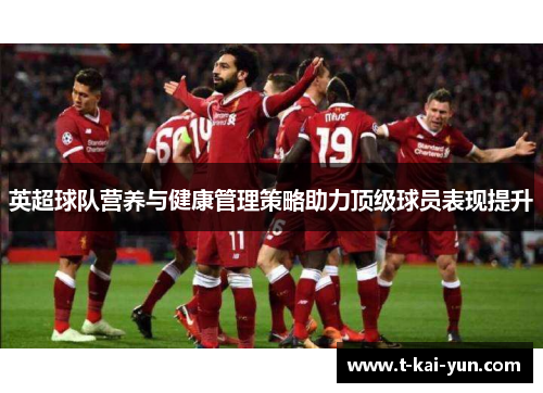 英超球队营养与健康管理策略助力顶级球员表现提升 英超球队营养与健康管理策略助力顶级球员表现提升