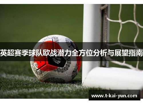 英超赛季球队欧战潜力全方位分析与展望指南