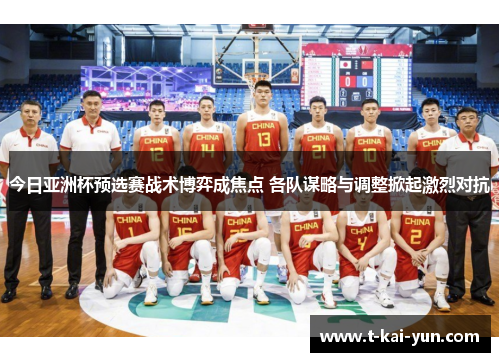 今日亚洲杯预选赛战术博弈成焦点 各队谋略与调整掀起激烈对抗