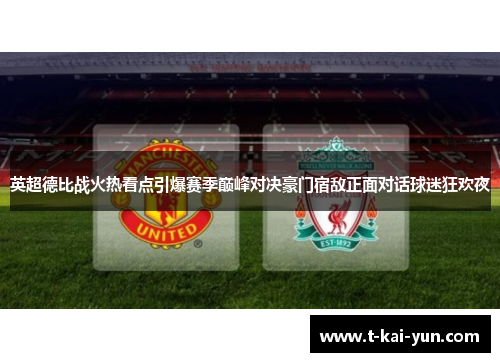 英超德比战火热看点引爆赛季巅峰对决豪门宿敌正面对话球迷狂欢夜