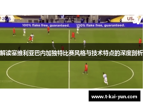 解读塞维利亚巴内加独特比赛风格与技术特点的深度剖析