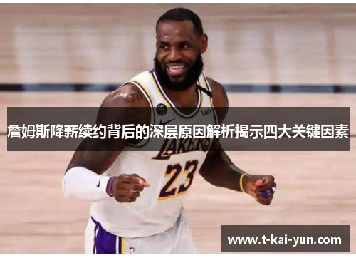 詹姆斯降薪续约背后的深层原因解析揭示四大关键因素