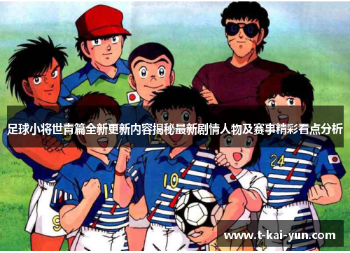 足球小将世青篇全新更新内容揭秘最新剧情人物及赛事精彩看点分析
