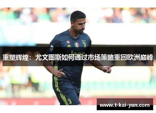 重塑辉煌：尤文图斯如何通过市场策略重回欧洲巅峰