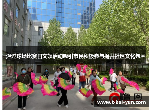 通过球场比赛日文娱活动吸引市民积极参与提升社区文化氛围