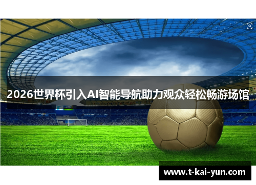 2026世界杯引入AI智能导航助力观众轻松畅游场馆