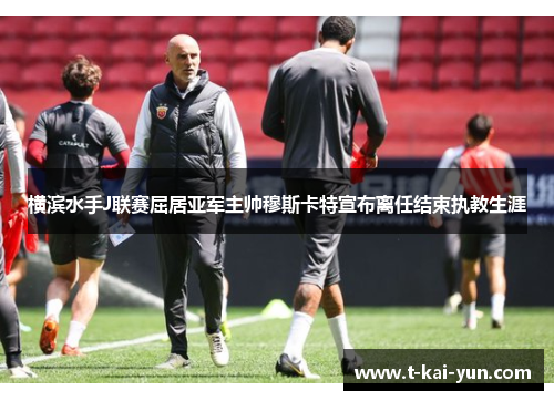 横滨水手J联赛屈居亚军主帅穆斯卡特宣布离任结束执教生涯