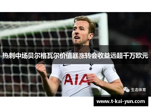 热刺中场贝尔格瓦尔价值暴涨转会收益远超千万欧元