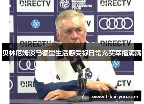 贝林厄姆谈马德里生活感受称日常充实幸福满满