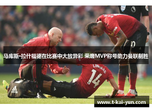 马库斯·拉什福德在比赛中大放异彩 荣膺MVP称号助力曼联制胜