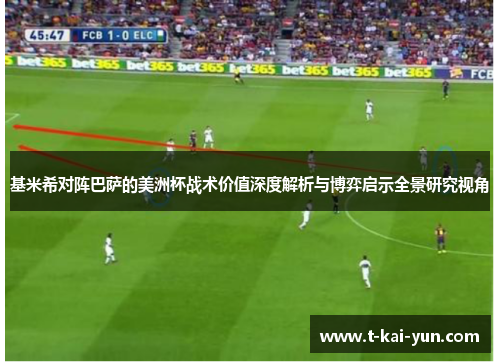 基米希对阵巴萨的美洲杯战术价值深度解析与博弈启示全景研究视角 基米希对阵巴萨的美洲杯战术价值深度解析与博弈启示全景研究视角