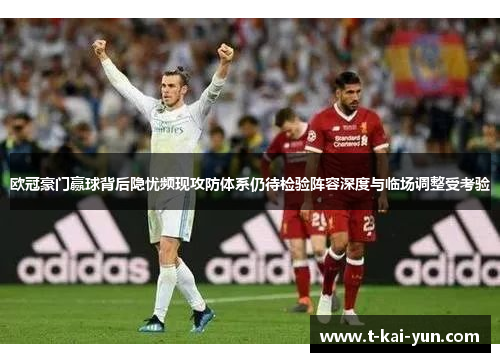 欧冠豪门赢球背后隐忧频现攻防体系仍待检验阵容深度与临场调整受考验