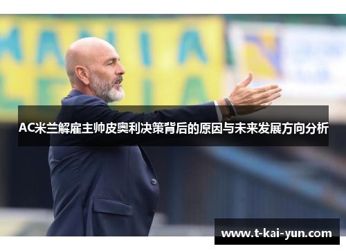 AC米兰解雇主帅皮奥利决策背后的原因与未来发展方向分析