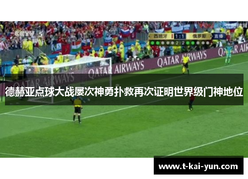 德赫亚点球大战屡次神勇扑救再次证明世界级门神地位 德赫亚点球大战屡次神勇扑救再次证明世界级门神地位
