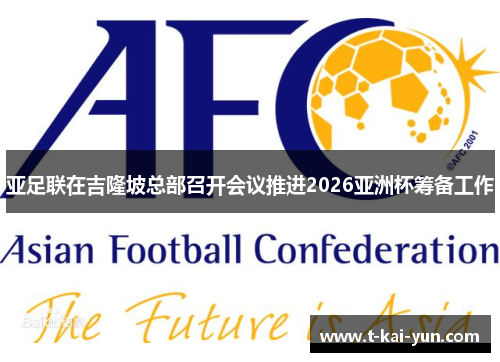 亚足联在吉隆坡总部召开会议推进2026亚洲杯筹备工作