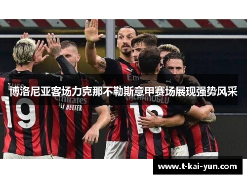 博洛尼亚客场力克那不勒斯意甲赛场展现强势风采 博洛尼亚客场力克那不勒斯意甲赛场展现强势风采