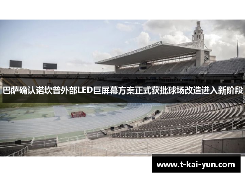 巴萨确认诺坎普外部LED巨屏幕方案正式获批球场改造进入新阶段 巴萨确认诺坎普外部LED巨屏幕方案正式获批球场改造进入新阶段