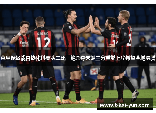 意甲保级战白热化科莫队二比一绝杀夺关键三分重燃上岸希望全城沸腾 意甲保级战白热化科莫队二比一绝杀夺关键三分重燃上岸希望全城沸腾