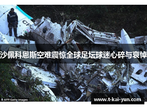 沙佩科恩斯空难震惊全球足坛球迷心碎与哀悼 沙佩科恩斯空难震惊全球足坛球迷心碎与哀悼