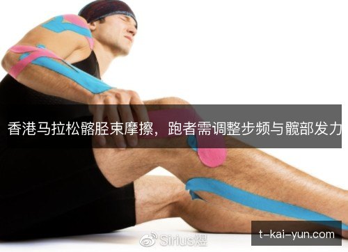 香港马拉松髂胫束摩擦,跑者需调整步频与髋部发力 香港马拉松髂胫束摩擦,跑者需调整步频与髋部发力