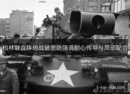 柏林联合阵地战破密防强调耐心传导与局部配合 柏林联合阵地战破密防强调耐心传导与局部配合